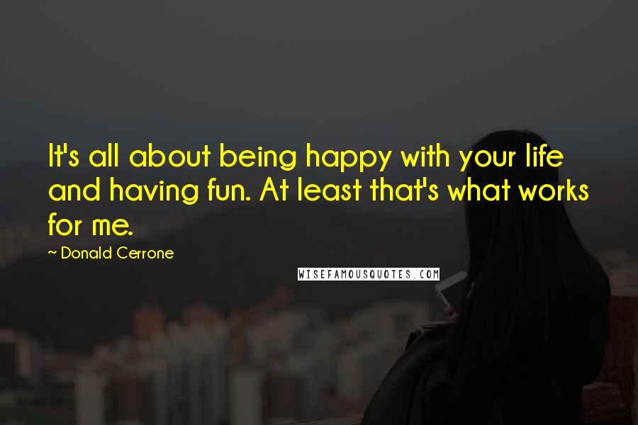 Donald Cerrone Quotes: It's all about being happy with your life and having fun. At least that's what works for me.