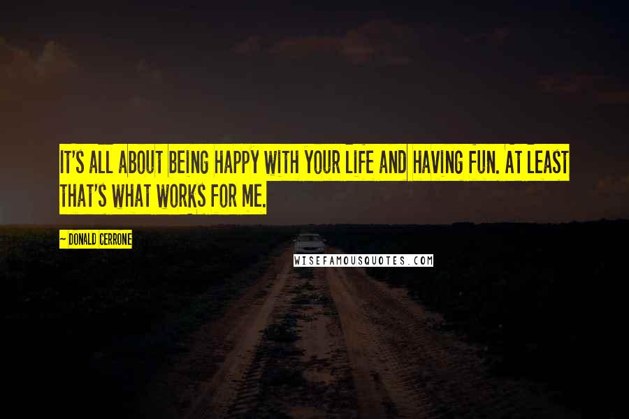 Donald Cerrone Quotes: It's all about being happy with your life and having fun. At least that's what works for me.