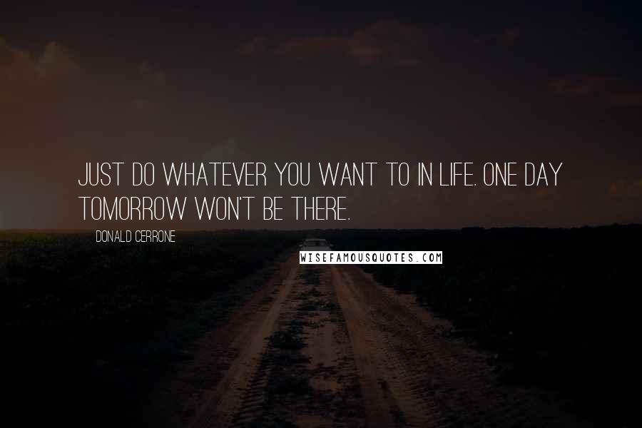 Donald Cerrone Quotes: Just do whatever you want to in life. One day tomorrow won't be there.