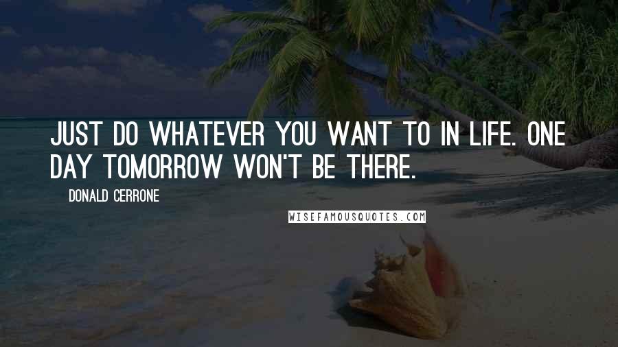 Donald Cerrone Quotes: Just do whatever you want to in life. One day tomorrow won't be there.