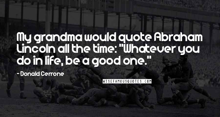 Donald Cerrone Quotes: My grandma would quote Abraham Lincoln all the time: "Whatever you do in life, be a good one."