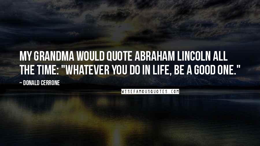 Donald Cerrone Quotes: My grandma would quote Abraham Lincoln all the time: "Whatever you do in life, be a good one."