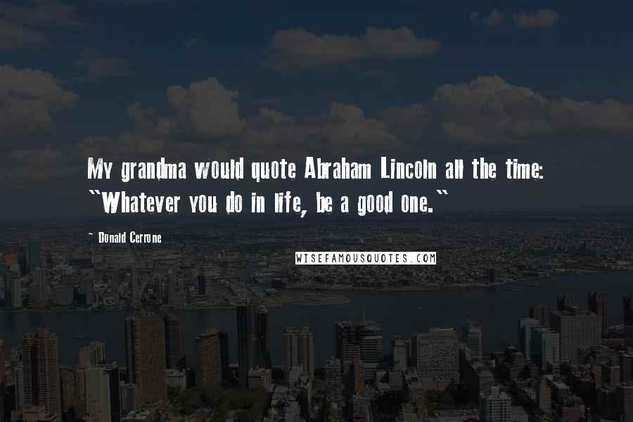 Donald Cerrone Quotes: My grandma would quote Abraham Lincoln all the time: "Whatever you do in life, be a good one."