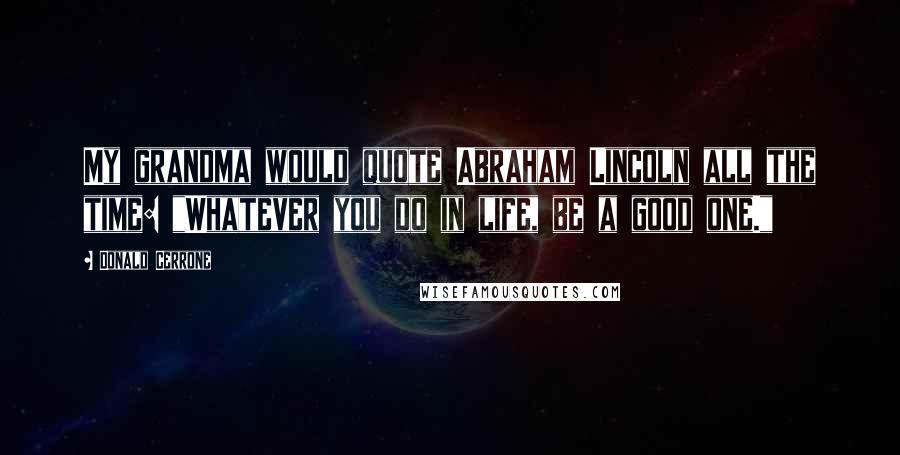 Donald Cerrone Quotes: My grandma would quote Abraham Lincoln all the time: "Whatever you do in life, be a good one."