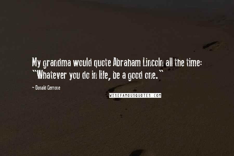 Donald Cerrone Quotes: My grandma would quote Abraham Lincoln all the time: "Whatever you do in life, be a good one."