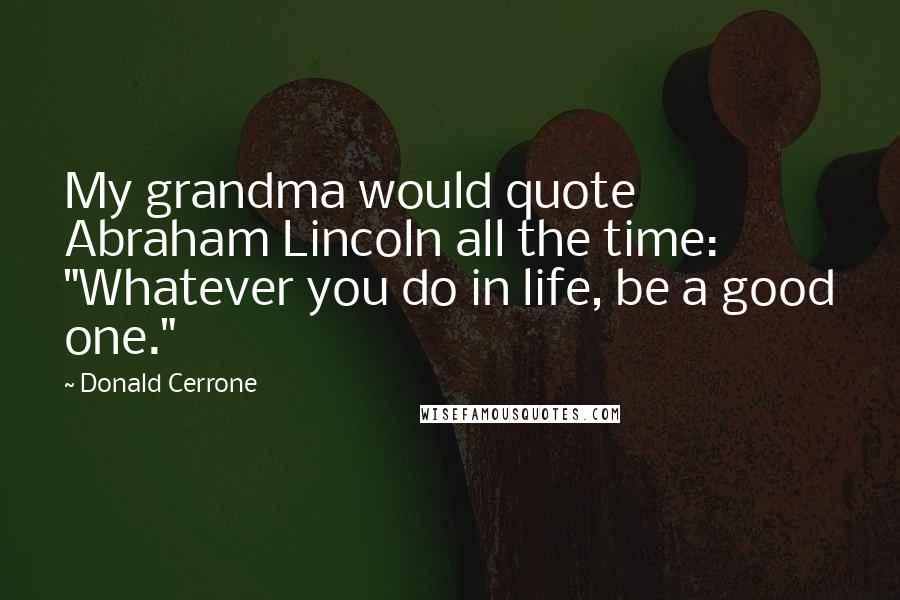 Donald Cerrone Quotes: My grandma would quote Abraham Lincoln all the time: "Whatever you do in life, be a good one."