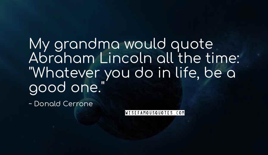 Donald Cerrone Quotes: My grandma would quote Abraham Lincoln all the time: "Whatever you do in life, be a good one."