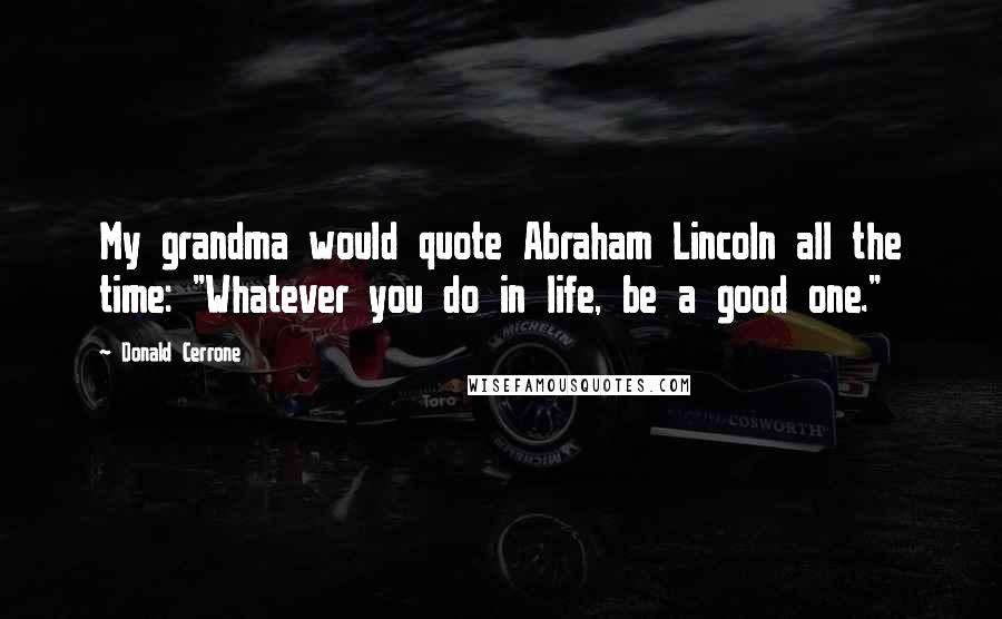 Donald Cerrone Quotes: My grandma would quote Abraham Lincoln all the time: "Whatever you do in life, be a good one."