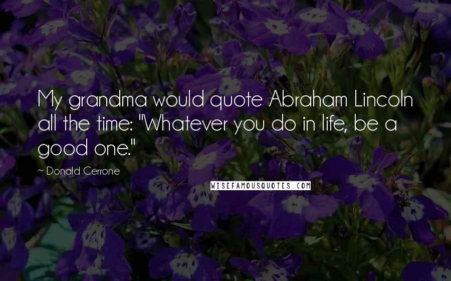 Donald Cerrone Quotes: My grandma would quote Abraham Lincoln all the time: "Whatever you do in life, be a good one."