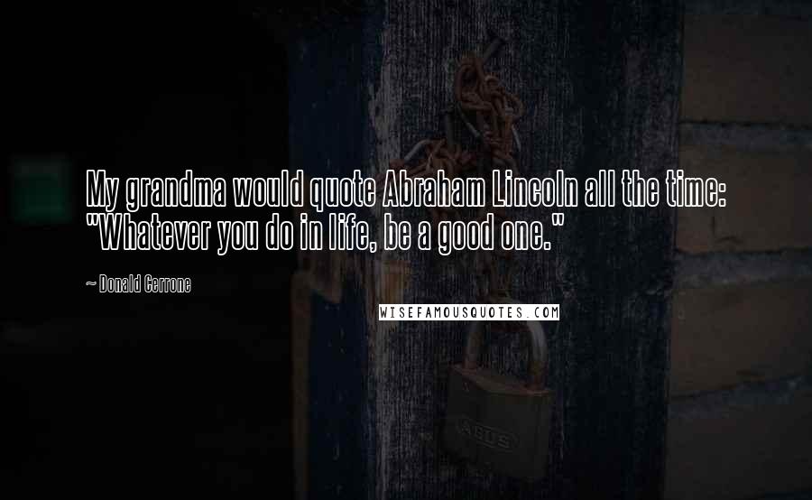 Donald Cerrone Quotes: My grandma would quote Abraham Lincoln all the time: "Whatever you do in life, be a good one."