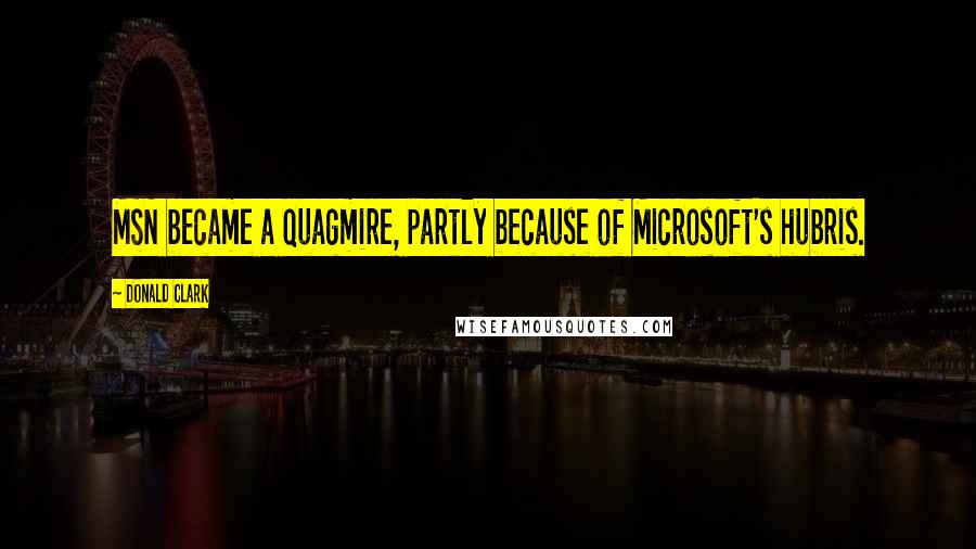 Donald Clark Quotes: MSN became a quagmire, partly because of Microsoft's hubris.