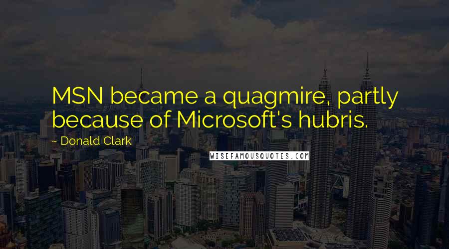 Donald Clark Quotes: MSN became a quagmire, partly because of Microsoft's hubris.