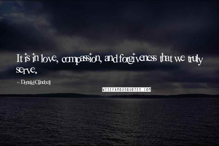 Donald Clinebell Quotes: It is in love, compassion, and forgiveness that we truly serve.