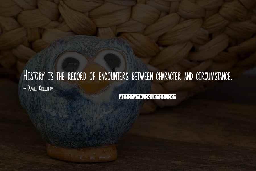Donald Creighton Quotes: History is the record of encounters between character and circumstance.