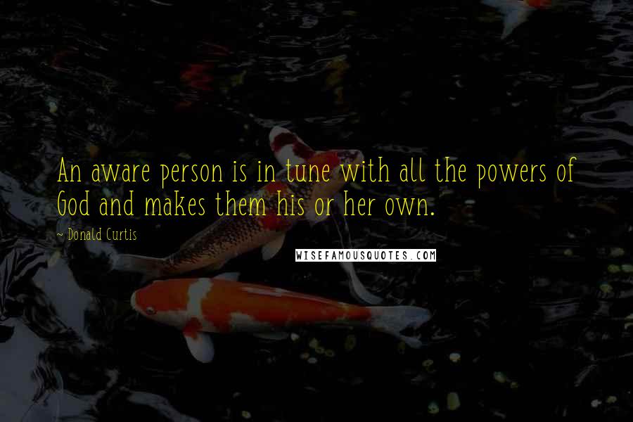 Donald Curtis Quotes: An aware person is in tune with all the powers of God and makes them his or her own.
