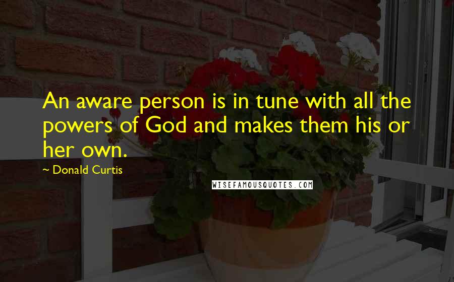 Donald Curtis Quotes: An aware person is in tune with all the powers of God and makes them his or her own.