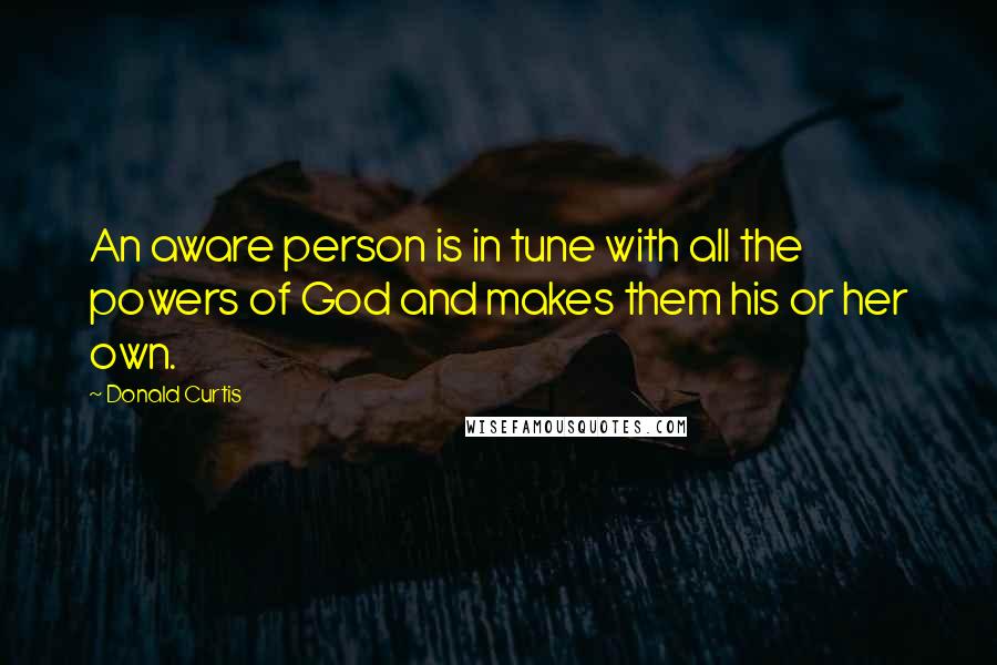 Donald Curtis Quotes: An aware person is in tune with all the powers of God and makes them his or her own.