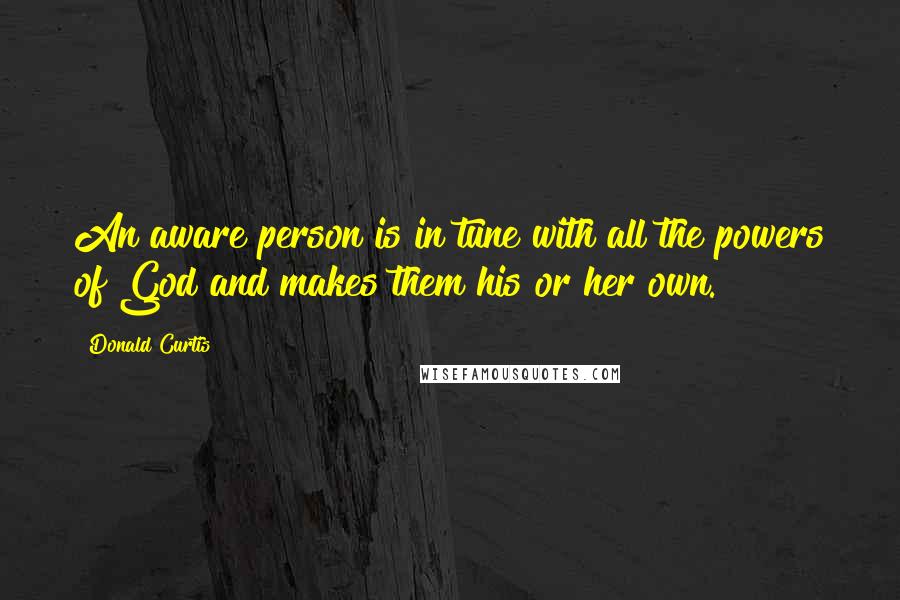 Donald Curtis Quotes: An aware person is in tune with all the powers of God and makes them his or her own.