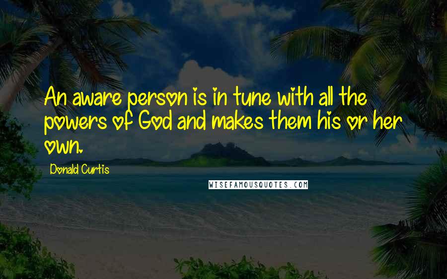 Donald Curtis Quotes: An aware person is in tune with all the powers of God and makes them his or her own.