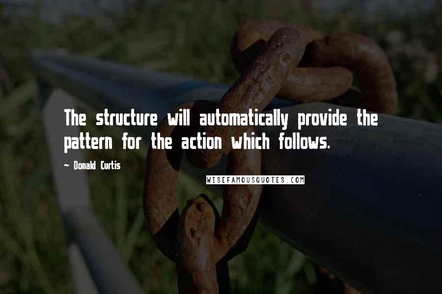 Donald Curtis Quotes: The structure will automatically provide the pattern for the action which follows.