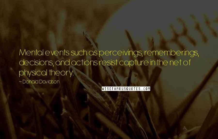 Donald Davidson Quotes: Mental events such as perceivings, rememberings, decisions, and actions resist capture in the net of physical theory.