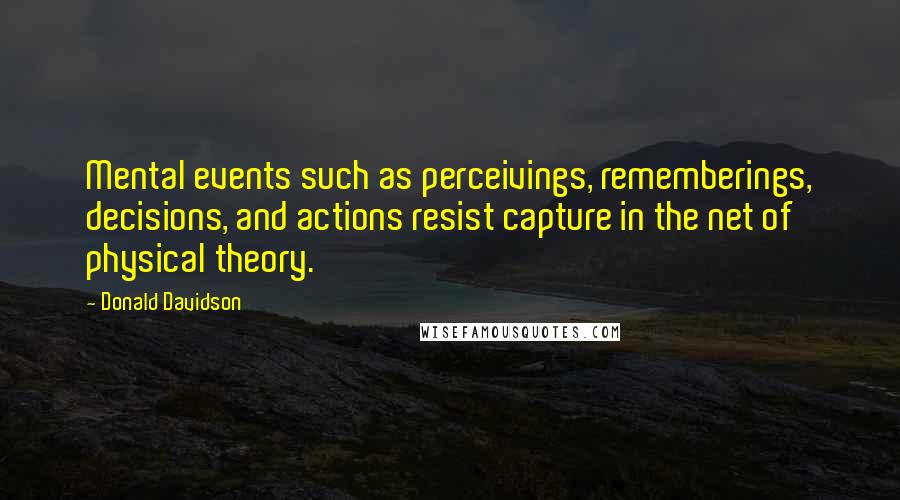 Donald Davidson Quotes: Mental events such as perceivings, rememberings, decisions, and actions resist capture in the net of physical theory.