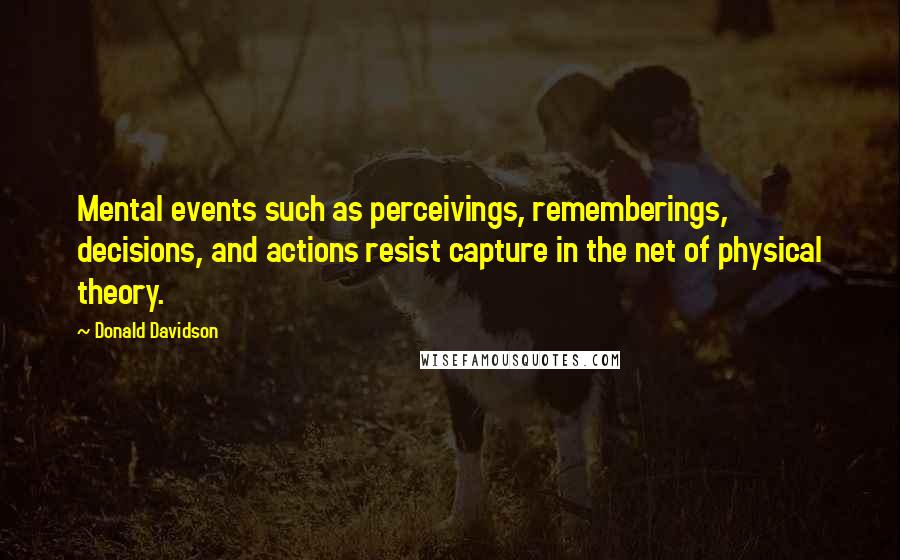Donald Davidson Quotes: Mental events such as perceivings, rememberings, decisions, and actions resist capture in the net of physical theory.