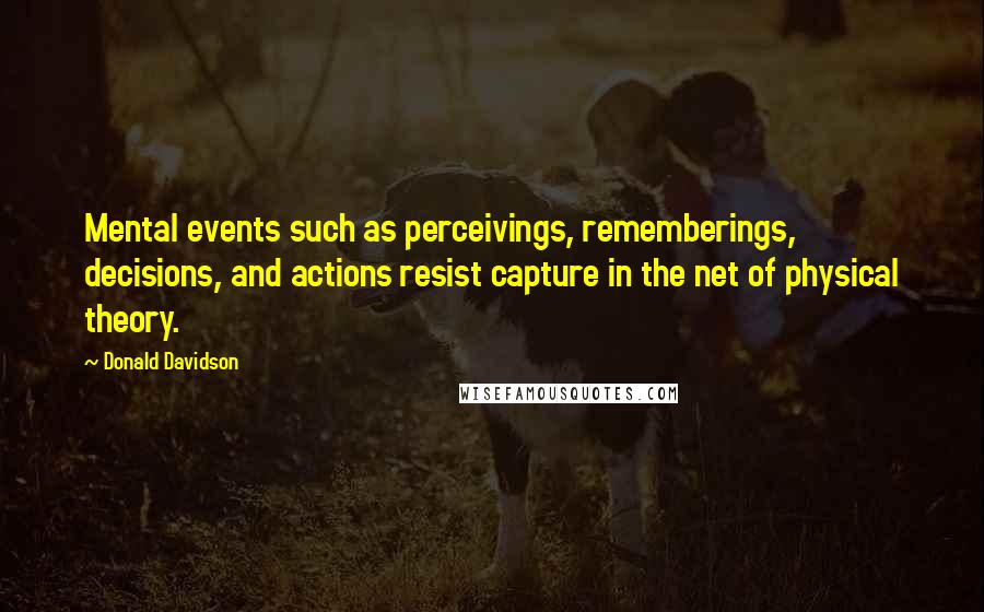 Donald Davidson Quotes: Mental events such as perceivings, rememberings, decisions, and actions resist capture in the net of physical theory.