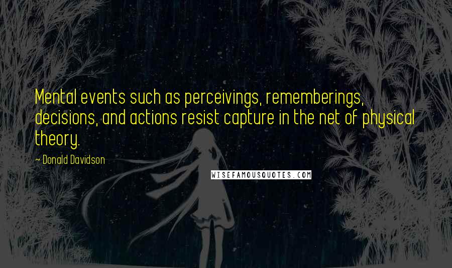 Donald Davidson Quotes: Mental events such as perceivings, rememberings, decisions, and actions resist capture in the net of physical theory.