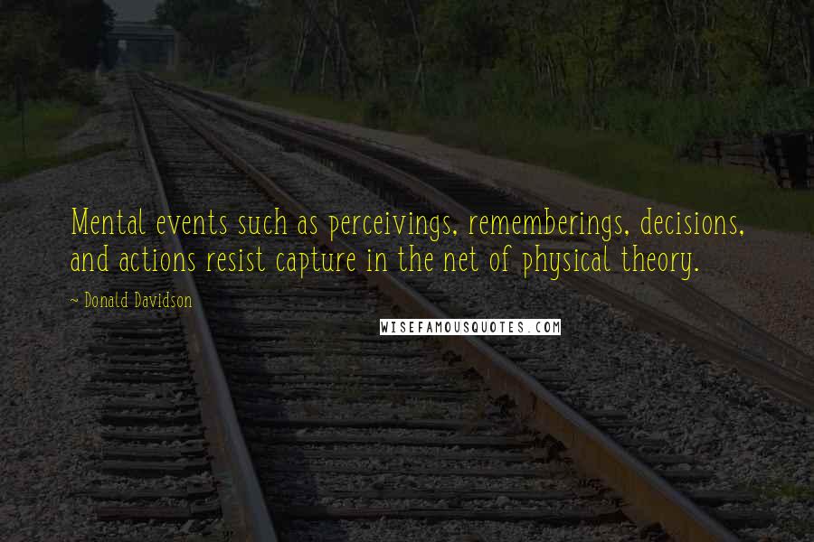 Donald Davidson Quotes: Mental events such as perceivings, rememberings, decisions, and actions resist capture in the net of physical theory.