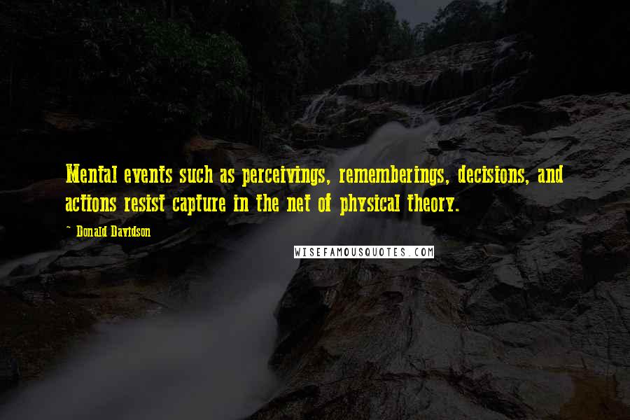 Donald Davidson Quotes: Mental events such as perceivings, rememberings, decisions, and actions resist capture in the net of physical theory.