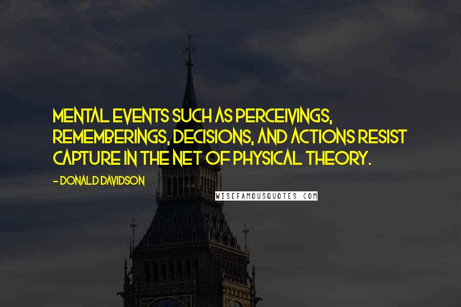 Donald Davidson Quotes: Mental events such as perceivings, rememberings, decisions, and actions resist capture in the net of physical theory.