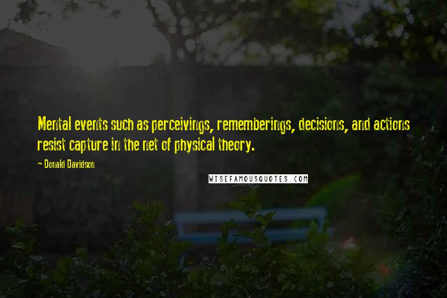 Donald Davidson Quotes: Mental events such as perceivings, rememberings, decisions, and actions resist capture in the net of physical theory.