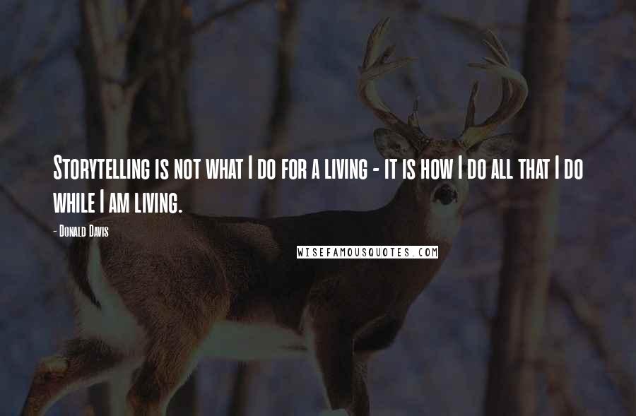 Donald Davis Quotes: Storytelling is not what I do for a living - it is how I do all that I do while I am living.