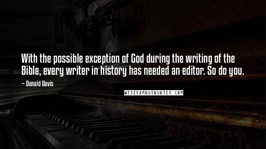 Donald Davis Quotes: With the possible exception of God during the writing of the Bible, every writer in history has needed an editor. So do you.