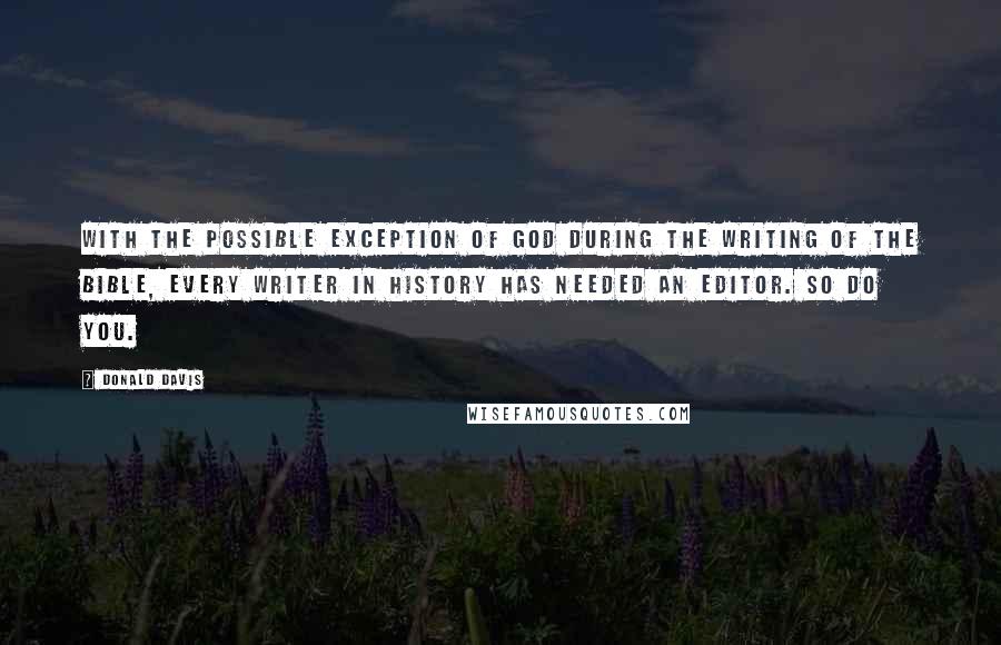 Donald Davis Quotes: With the possible exception of God during the writing of the Bible, every writer in history has needed an editor. So do you.