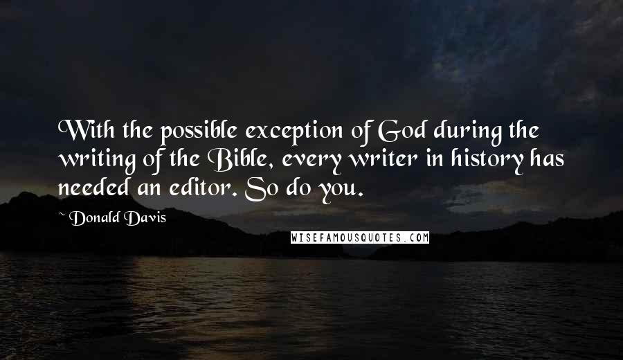 Donald Davis Quotes: With the possible exception of God during the writing of the Bible, every writer in history has needed an editor. So do you.