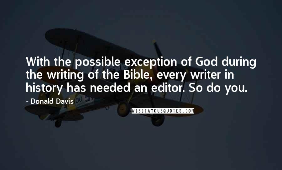 Donald Davis Quotes: With the possible exception of God during the writing of the Bible, every writer in history has needed an editor. So do you.
