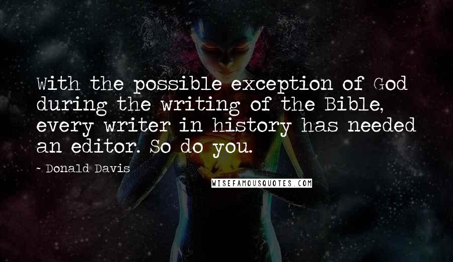 Donald Davis Quotes: With the possible exception of God during the writing of the Bible, every writer in history has needed an editor. So do you.