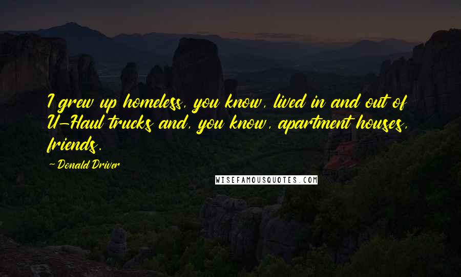 Donald Driver Quotes: I grew up homeless, you know, lived in and out of U-Haul trucks and, you know, apartment houses, friends.