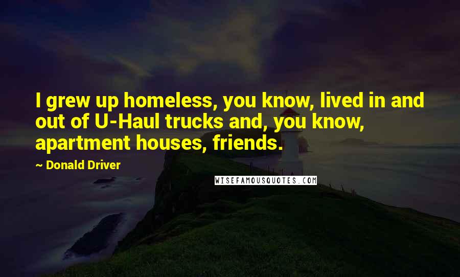 Donald Driver Quotes: I grew up homeless, you know, lived in and out of U-Haul trucks and, you know, apartment houses, friends.