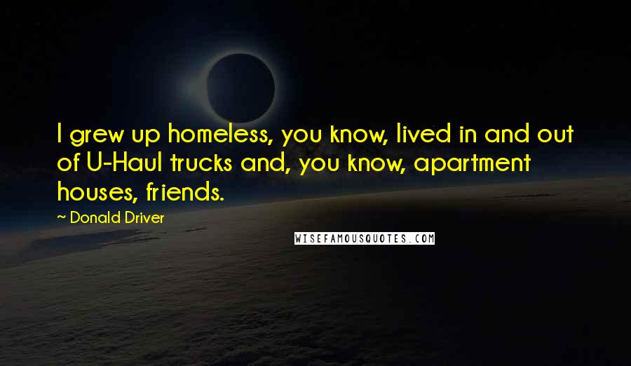 Donald Driver Quotes: I grew up homeless, you know, lived in and out of U-Haul trucks and, you know, apartment houses, friends.