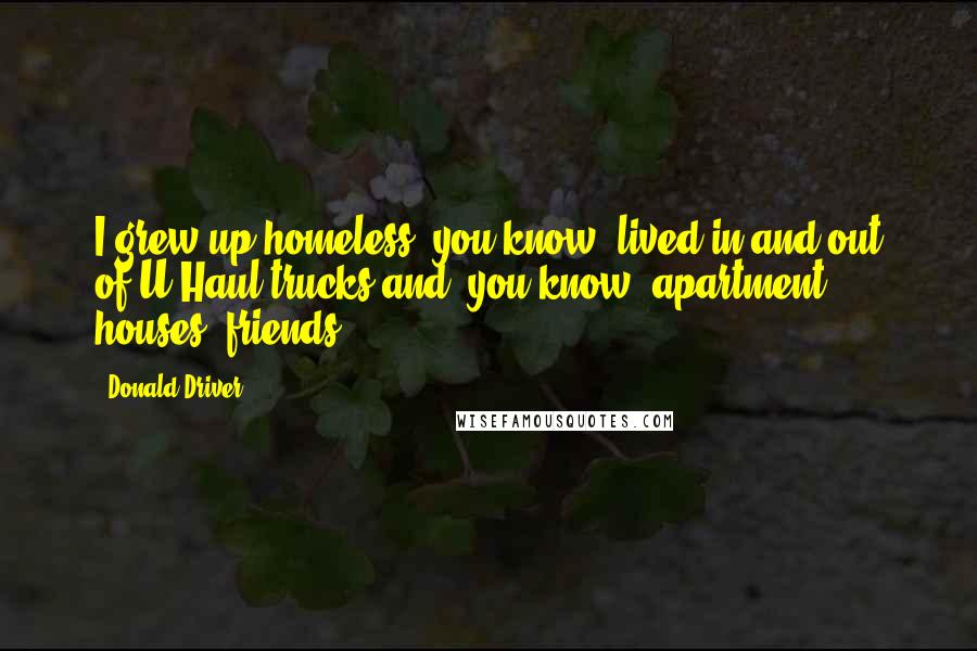 Donald Driver Quotes: I grew up homeless, you know, lived in and out of U-Haul trucks and, you know, apartment houses, friends.