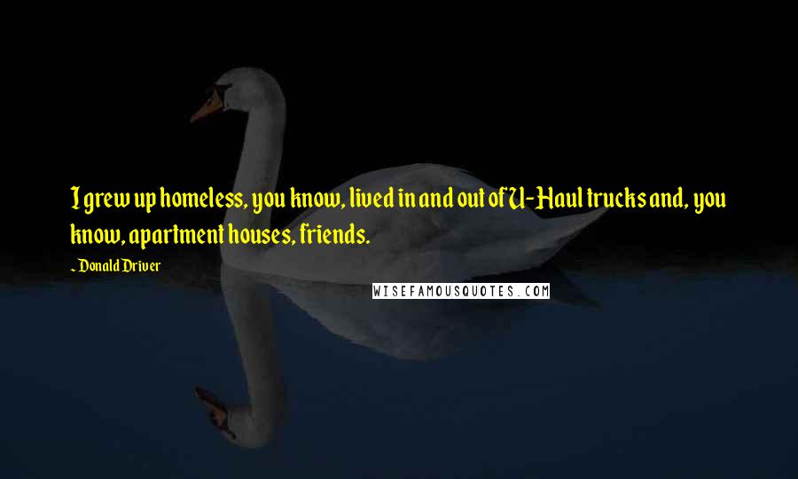 Donald Driver Quotes: I grew up homeless, you know, lived in and out of U-Haul trucks and, you know, apartment houses, friends.