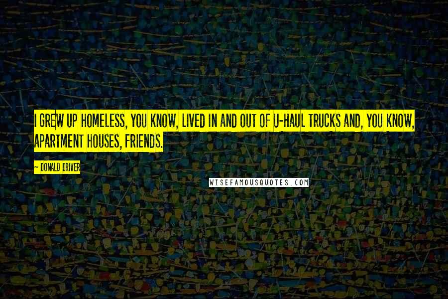 Donald Driver Quotes: I grew up homeless, you know, lived in and out of U-Haul trucks and, you know, apartment houses, friends.