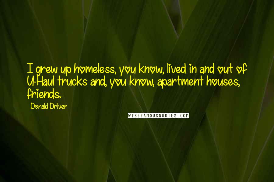 Donald Driver Quotes: I grew up homeless, you know, lived in and out of U-Haul trucks and, you know, apartment houses, friends.