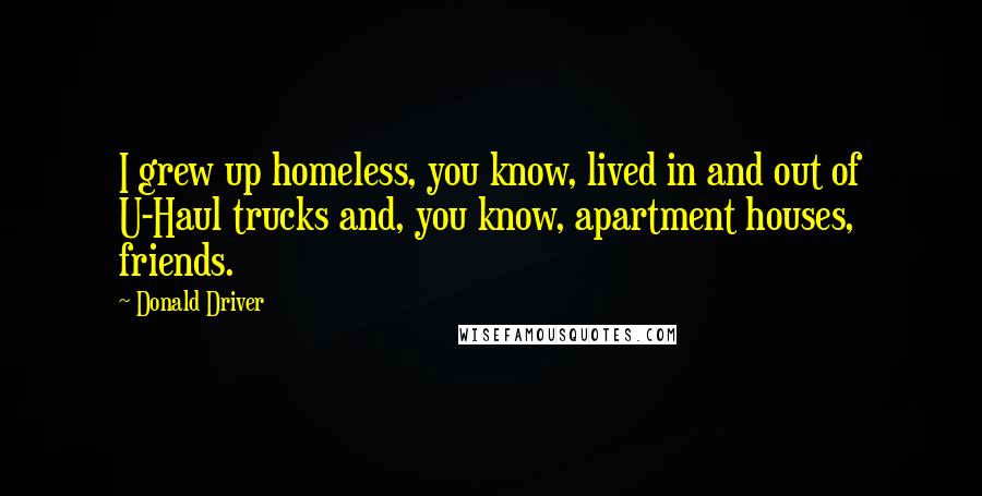 Donald Driver Quotes: I grew up homeless, you know, lived in and out of U-Haul trucks and, you know, apartment houses, friends.