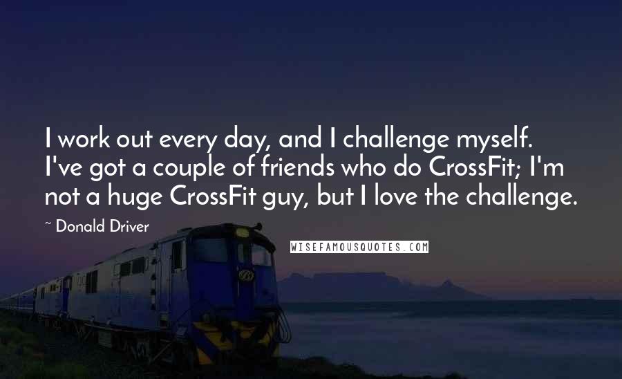 Donald Driver Quotes: I work out every day, and I challenge myself. I've got a couple of friends who do CrossFit; I'm not a huge CrossFit guy, but I love the challenge.