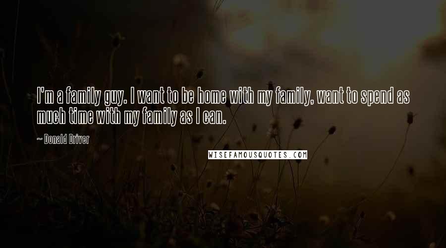 Donald Driver Quotes: I'm a family guy. I want to be home with my family, want to spend as much time with my family as I can.