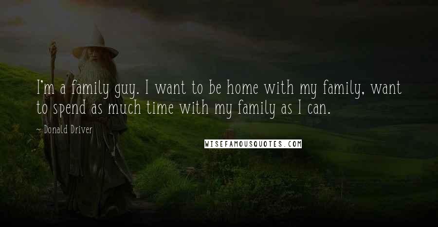 Donald Driver Quotes: I'm a family guy. I want to be home with my family, want to spend as much time with my family as I can.